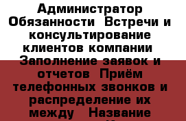 Администратор.Обязанности: Встречи и консультирование клиентов компании. Заполнение заявок и отчетов. Приём телефонных звонков и распределение их между › Название организации ­ Компания-работодатель › Отрасль предприятия ­ Другое › Минимальный оклад ­ 18 000 - Все города Работа » Вакансии   . Адыгея респ.,Адыгейск г.